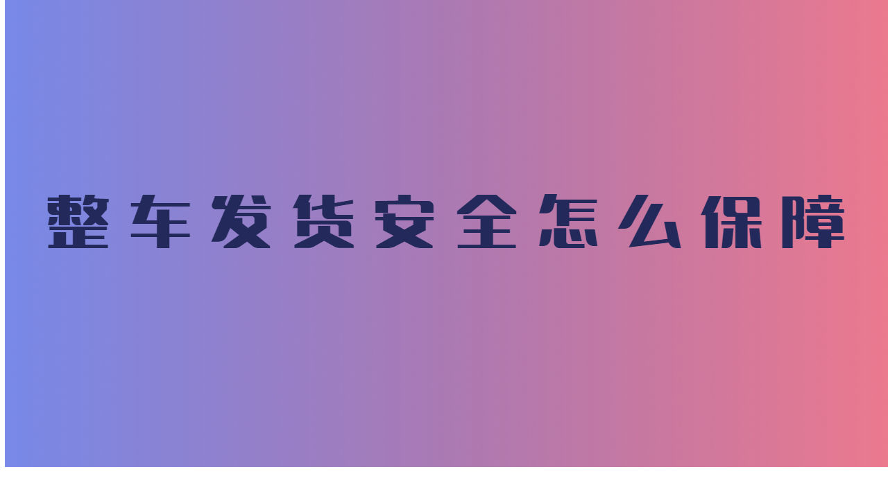 整車發(fā)貨安全怎么保障