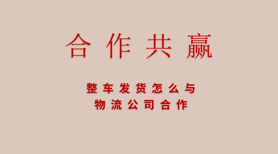 整車發(fā)貨怎么與物流公司合作